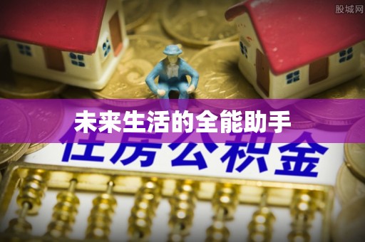 邱县未来生活的全能助手