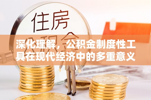 邱县深化理解，公积金制度性工具在现代经济中的多重意义