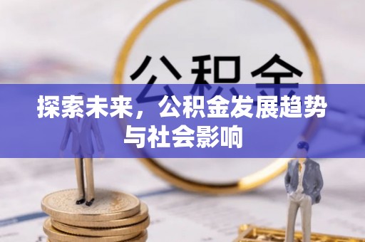 邱县探索未来，公积金发展趋势与社会影响