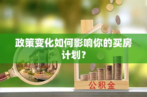 邱县政策变化如何影响你的买房计划？