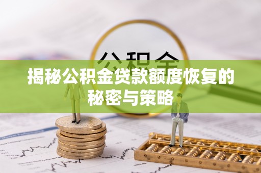 邱县揭秘公积金贷款额度恢复的秘密与策略
