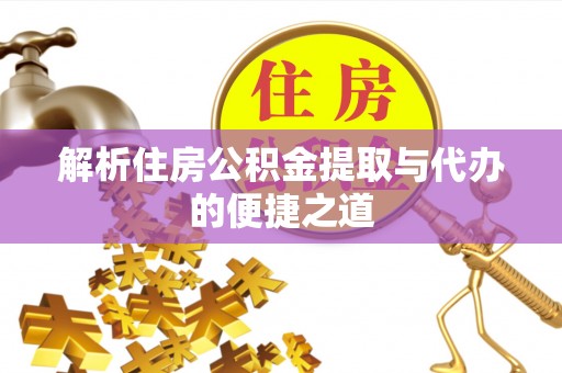 邱县解析住房公积金提取与代办的便捷之道
