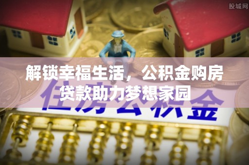 邱县解锁幸福生活，公积金购房贷款助力梦想家园