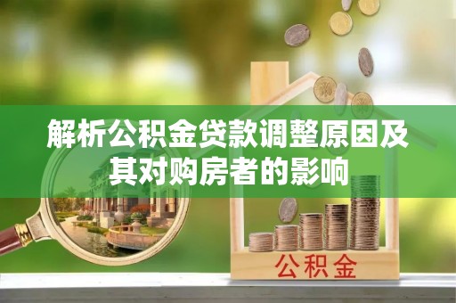 邱县解析公积金贷款调整原因及其对购房者的影响