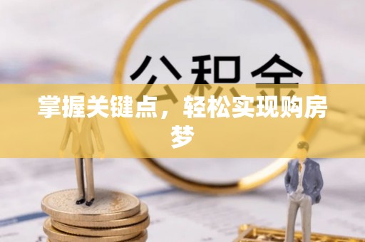 邱县掌握关键点，轻松实现购房梦