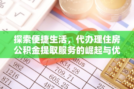 邱县探索便捷生活，代办理住房公积金提取服务的崛起与优势