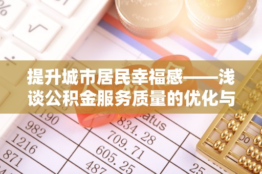 邱县提升城市居民幸福感——浅谈公积金服务质量的优化与未来