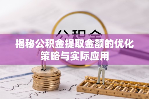 邱县揭秘公积金提取金额的优化策略与实际应用