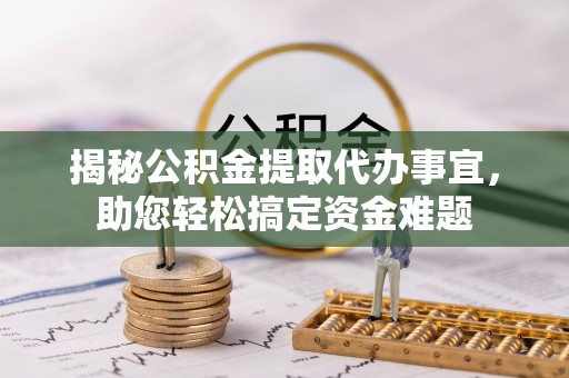 邱县揭秘公积金提取代办事宜，助您轻松搞定资金难题