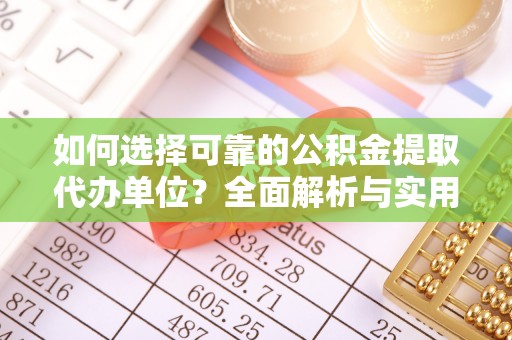 邱县如何选择可靠的公积金提取代办单位？全面解析与实用建议