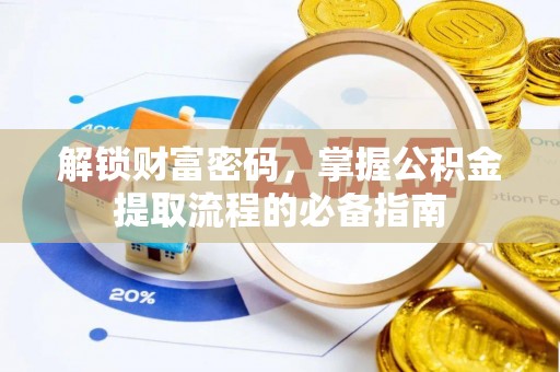 邱县解锁财富密码，掌握公积金提取流程的必备指南