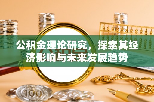 邱县公积金理论研究，探索其经济影响与未来发展趋势