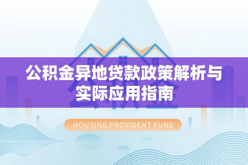 邱县公积金异地贷款政策解析与实际应用指南