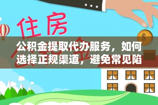 邱县公积金提取代办服务，如何选择正规渠道，避免常见陷阱