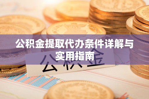 邱县公积金提取代办条件详解与实用指南