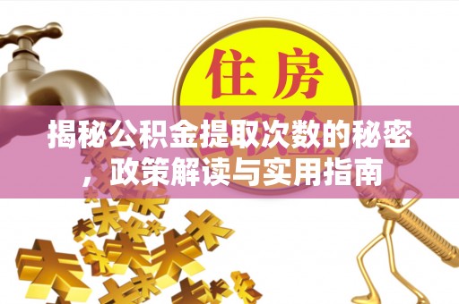 邱县揭秘公积金提取次数的秘密，政策解读与实用指南