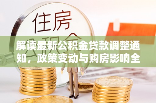 邱县解读最新公积金贷款调整通知，政策变动与购房影响全解析