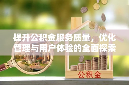 邱县提升公积金服务质量，优化管理与用户体验的全面探索