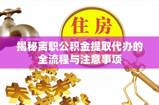 邱县揭秘离职公积金提取代办的全流程与注意事项