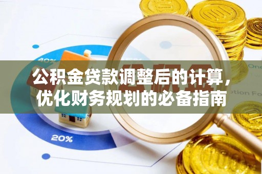 邱县公积金贷款调整后的计算，优化财务规划的必备指南