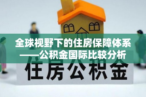 邱县全球视野下的住房保障体系——公积金国际比较分析