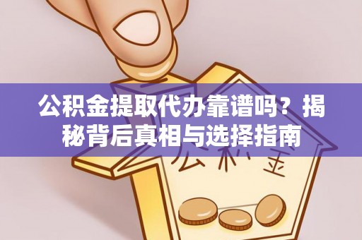 邱县公积金提取代办靠谱吗？揭秘背后真相与选择指南