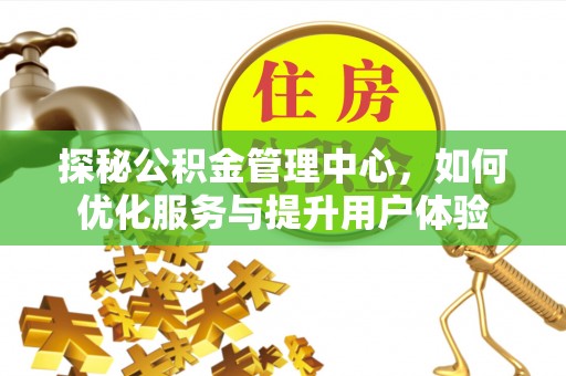 邱县探秘公积金管理中心，如何优化服务与提升用户体验