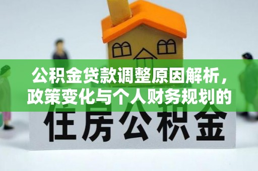 邱县公积金贷款调整原因解析，政策变化与个人财务规划的影响