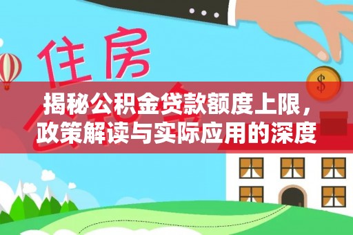 邱县揭秘公积金贷款额度上限，政策解读与实际应用的深度分析