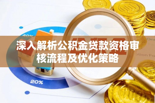 邱县深入解析公积金贷款资格审核流程及优化策略