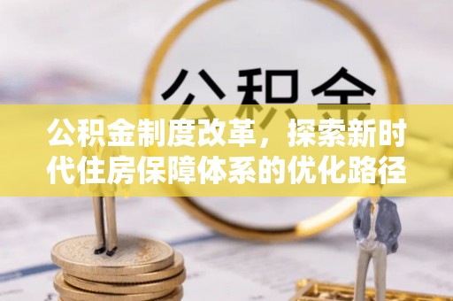 邱县公积金制度改革，探索新时代住房保障体系的优化路径