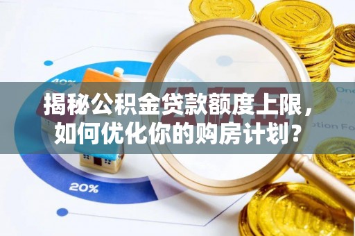 邱县揭秘公积金贷款额度上限，如何优化你的购房计划？