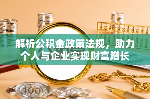 邱县解析公积金政策法规，助力个人与企业实现财富增长