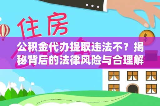 邱县公积金代办提取违法不？揭秘背后的法律风险与合理解决方案