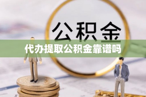邱县代办提取公积金靠谱吗