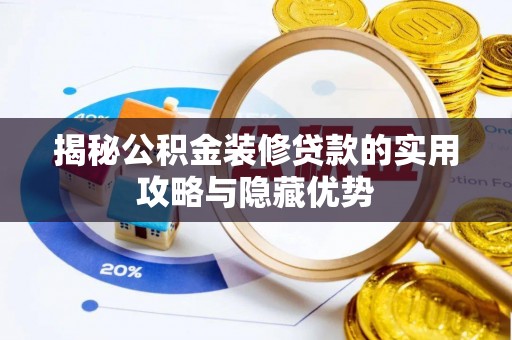 邱县揭秘公积金装修贷款的实用攻略与隐藏优势
