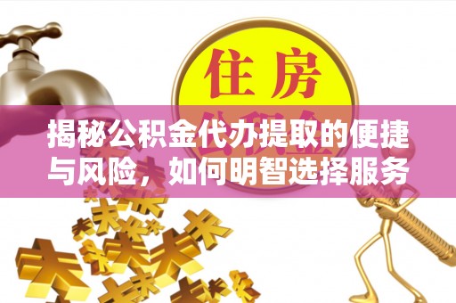 邱县揭秘公积金代办提取的便捷与风险，如何明智选择服务？