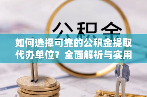 邱县如何选择可靠的公积金提取代办单位？全面解析与实用指南