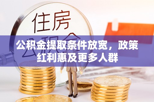 邱县公积金提取条件放宽，政策红利惠及更多人群