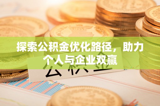 邱县探索公积金优化路径，助力个人与企业双赢