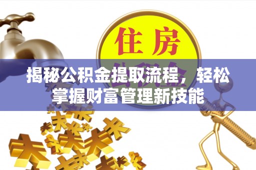 邱县揭秘公积金提取流程，轻松掌握财富管理新技能