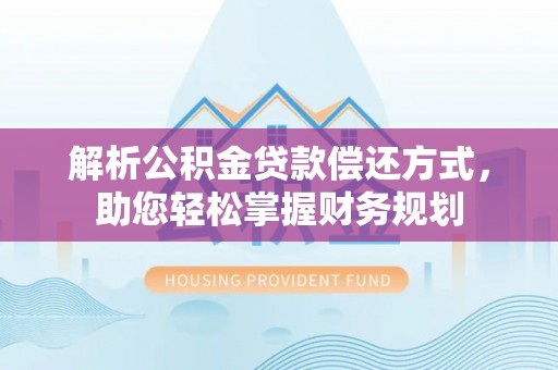 邱县解析公积金贷款偿还方式，助您轻松掌握财务规划