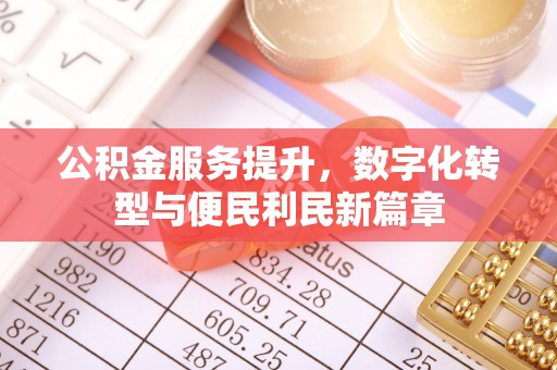 邱县公积金服务提升，数字化转型与便民利民新篇章