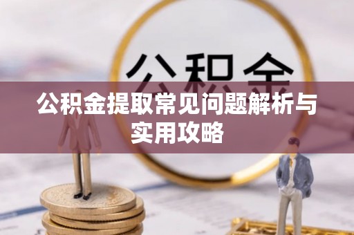 邱县公积金提取常见问题解析与实用攻略