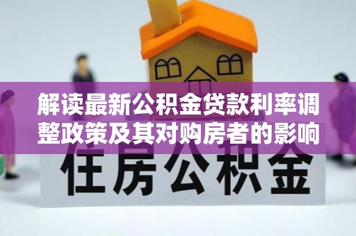邱县解读最新公积金贷款利率调整政策及其对购房者的影响