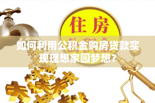 邱县如何利用公积金购房贷款实现理想家园梦想？