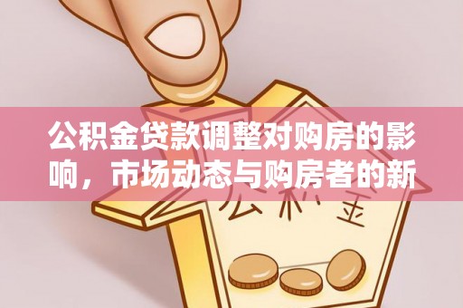 邱县公积金贷款调整对购房的影响，市场动态与购房者的新选择