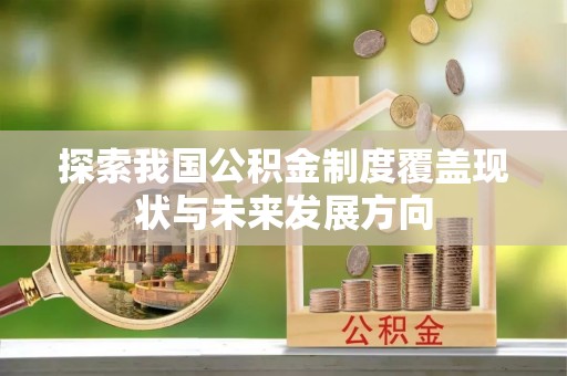 邱县探索我国公积金制度覆盖现状与未来发展方向