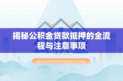 邱县揭秘公积金贷款抵押的全流程与注意事项