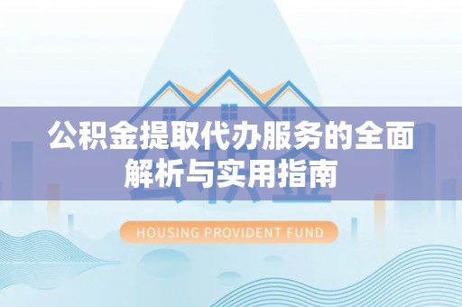 邱县公积金提取代办服务的全面解析与实用指南